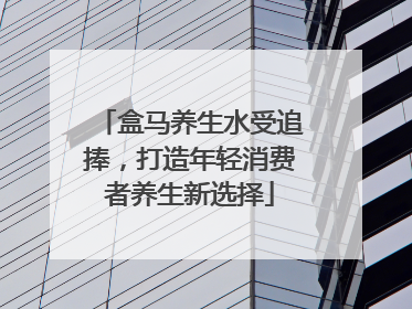 盒马养生水受追捧，打造年轻消费者养生新选择