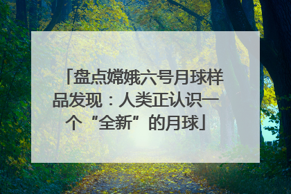 盘点嫦娥六号月球样品发现：人类正认识一个“全新”的月球