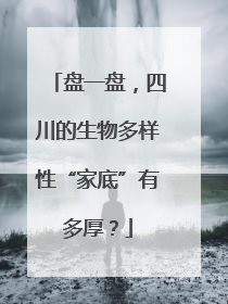 盘一盘，四川的生物多样性“家底”有多厚？