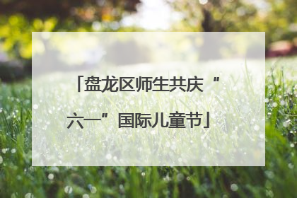 盘龙区师生共庆“六一”国际儿童节