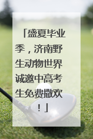 盛夏毕业季，济南野生动物世界诚邀中高考生免费撒欢！