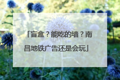 盲盒？能吃的墙？南昌地铁广告还是会玩