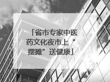 省市专家中医药文化夜市上“摆摊”送健康