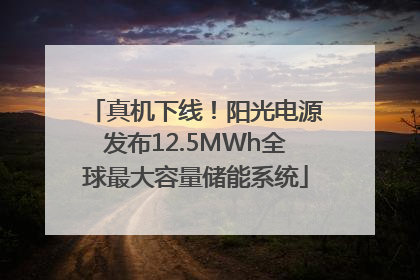 真机下线！阳光电源发布12.5MWh全球最大容量储能系统