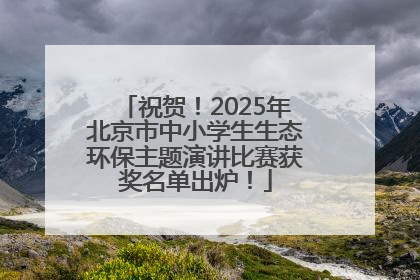 祝贺！2025年北京市中小学生生态环保主题演讲比赛获奖名单出炉！