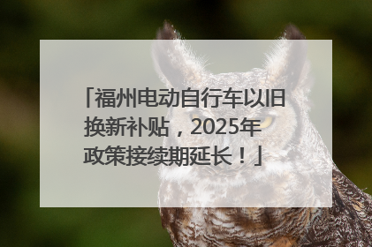 福州电动自行车以旧换新补贴，2025年政策接续期延长！