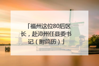 福州这位80后区长，赴漳州任县委书记（附简历）