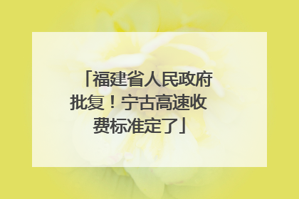 福建省人民政府批复！宁古高速收费标准定了
