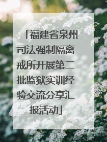 福建省泉州司法强制隔离戒所开展第二批监狱实训经验交流分享汇报活动