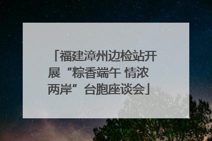 福建漳州边检站开展“粽香端午 情浓两岸”台胞座谈会