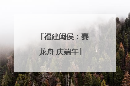 福建闽侯：赛龙舟 庆端午