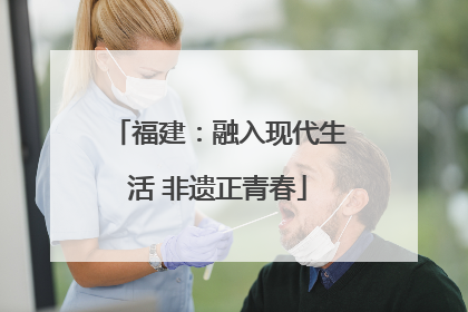 福建：融入现代生活 非遗正青春