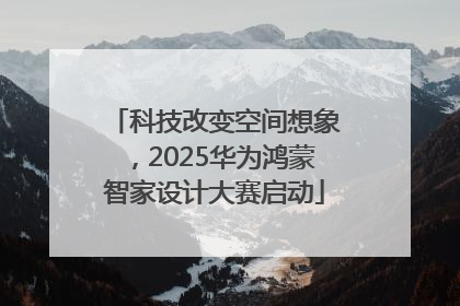 科技改变空间想象，2025华为鸿蒙智家设计大赛启动