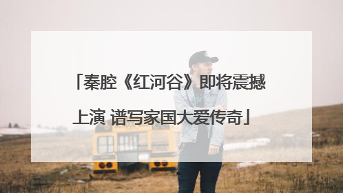 秦腔《红河谷》即将震撼上演 谱写家国大爱传奇