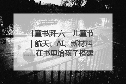 童书湃·六一儿童节｜航天、AI、新材料……在书里给孩子搭建产业科技的网