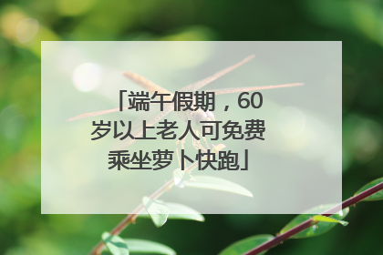 端午假期，60岁以上老人可免费乘坐萝卜快跑