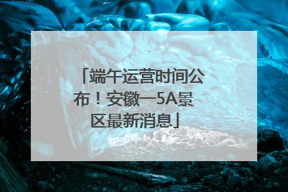 端午运营时间公布！安徽一5A景区最新消息
