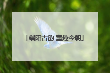 端阳古韵 童趣今朝