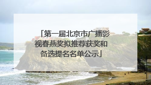 第一届北京市广播影视春燕奖拟推荐获奖和备选提名名单公示