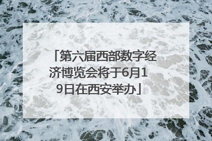 第六届西部数字经济博览会将于6月19日在西安举办