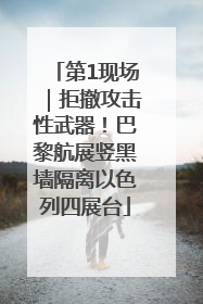 第1现场｜拒撤攻击性武器！巴黎航展竖黑墙隔离以色列四展台