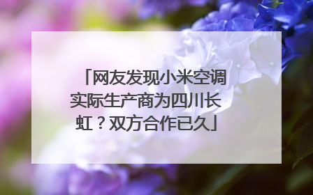 网友发现小米空调实际生产商为四川长虹？双方合作已久