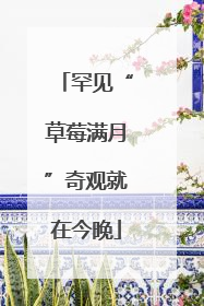 罕见“草莓满月”奇观就在今晚
