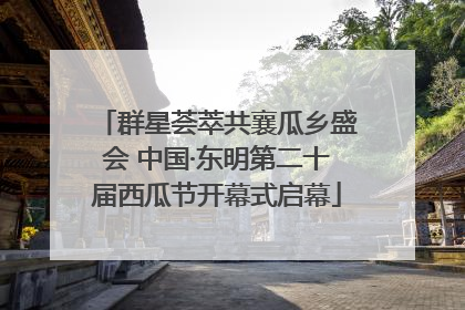 群星荟萃共襄瓜乡盛会 中国·东明第二十届西瓜节开幕式启幕