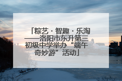 粽艺・智趣・乐淘——洛阳市东升第三初级中学举办“端午奇妙游”活动