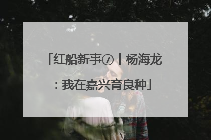 红船新事⑦丨杨海龙：我在嘉兴育良种