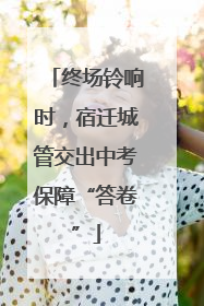 终场铃响时，宿迁城管交出中考保障“答卷”