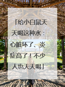 给小白鼠天天喝这种水：心脏坏了、炎症高了！不少人也天天喝
