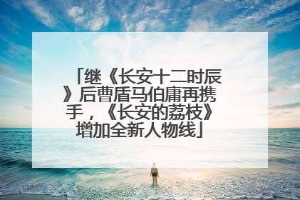 继《长安十二时辰》后曹盾马伯庸再携手，《长安的荔枝》增加全新人物线