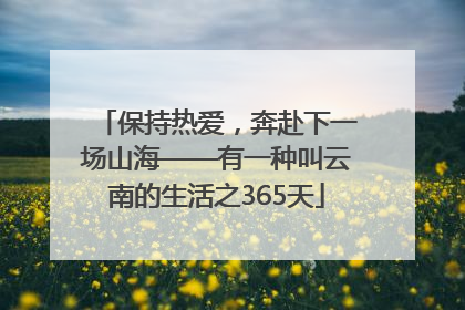 保持热爱，奔赴下一场山海——有一种叫云南的生活之365天