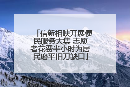 信新相映开展便民服务大集 志愿者花费半小时为居民磨平旧刀缺口
