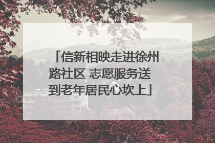 信新相映走进徐州路社区 志愿服务送到老年居民心坎上