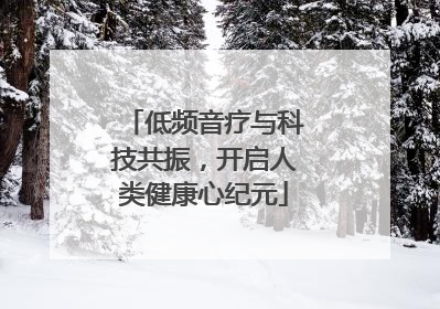 低频音疗与科技共振，开启人类健康心纪元