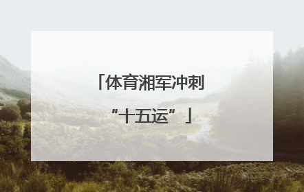 体育湘军冲刺“十五运”