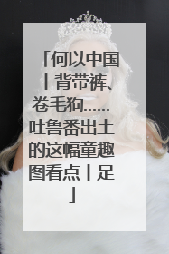 何以中国丨背带裤、卷毛狗……吐鲁番出土的这幅童趣图看点十足
