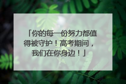 你的每一份努力都值得被守护！高考期间，我们在你身边！