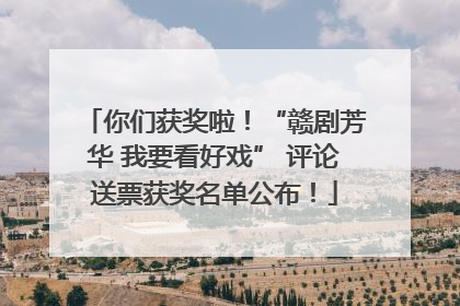 你们获奖啦！“赣剧芳华 我要看好戏” 评论送票获奖名单公布！