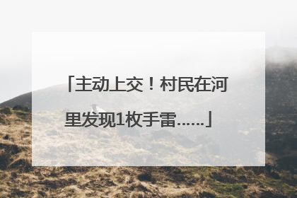 主动上交！村民在河里发现1枚手雷……