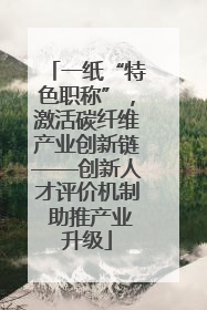 一纸“特色职称”，激活碳纤维产业创新链——创新人才评价机制 助推产业升级
