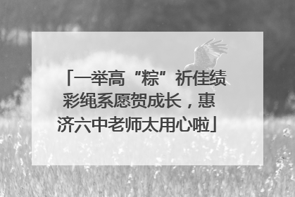 一举高“粽”祈佳绩 彩绳系愿贺成长，惠济六中老师太用心啦