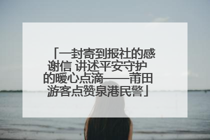 一封寄到报社的感谢信 讲述平安守护的暖心点滴——莆田游客点赞泉港民警