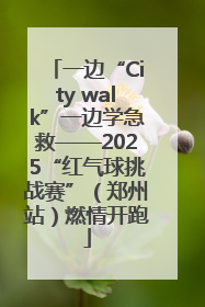 一边“City walk”一边学急救——2025“红气球挑战赛”（郑州站）燃情开跑