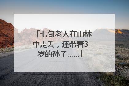 七旬老人在山林中走丢，还带着3岁的孙子……