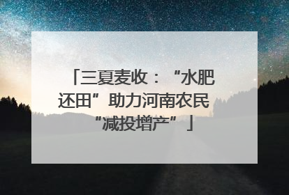 三夏麦收：“水肥还田”助力河南农民“减投增产”