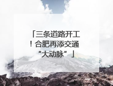 三条道路开工！合肥再添交通“大动脉”
