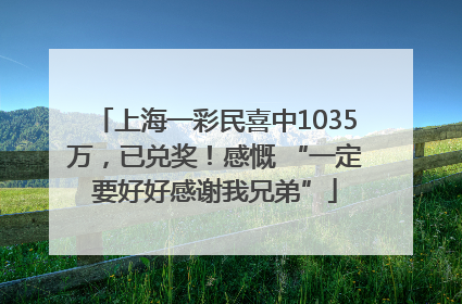 上海一彩民喜中1035万，已兑奖！感慨 “一定要好好感谢我兄弟”